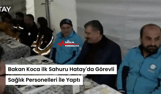 Bakan Koca ilk Sahuru Hatay'da Görevli Sağlık Personelleri İle Yaptı