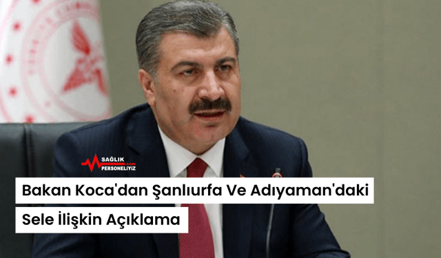 Bakan Koca'dan Şanlıurfa Ve Adıyaman'daki Sele İlişkin Açıklama