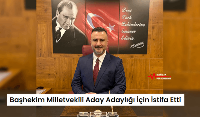 Başhekim Milletvekili Aday Adaylığı İçin İstifa Etti