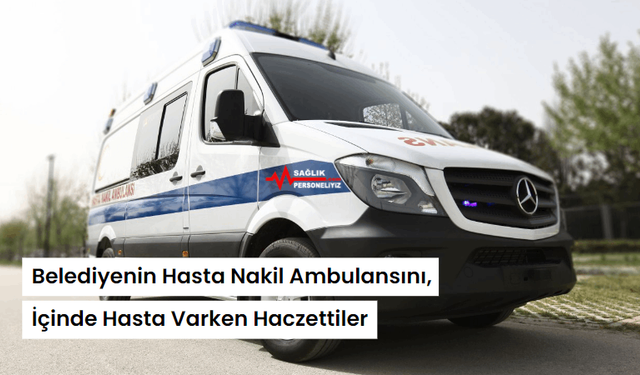 Belediyenin Hasta Nakil Ambulansını, İçinde Hasta Varken Haczettiler