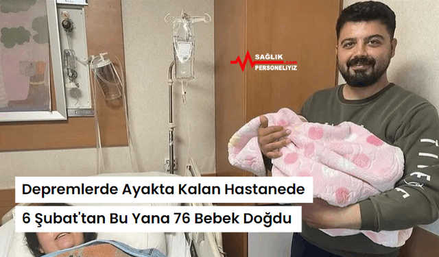 Depremlerde Ayakta Kalan Hastanede 6 Şubat'tan Bu Yana 76 Bebek Doğdu