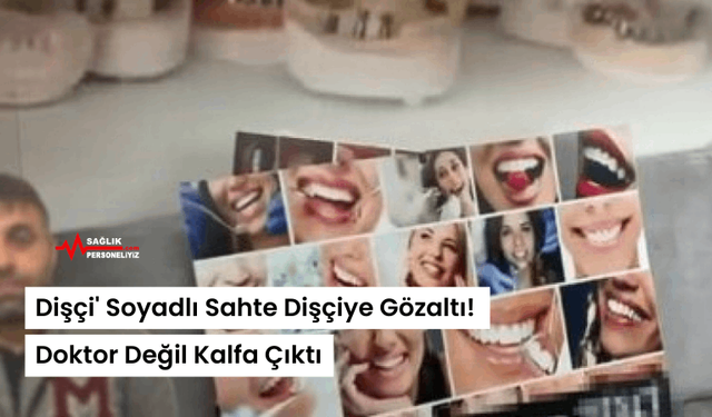 Dişçi' Soyadlı Sahte Dişçiye Gözaltı! Doktor Değil Kalfa Çıktı