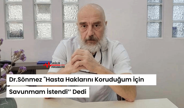 Dr.Sönmez "Hasta Haklarını Koruduğum İçin Savunmam İstendi’’ Dedi