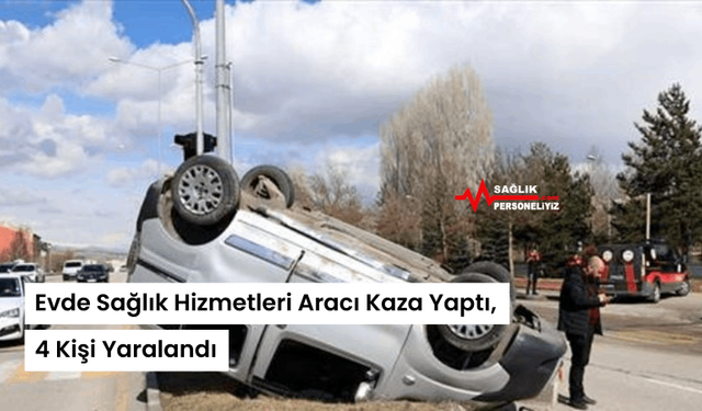 Evde Sağlık Hizmetleri Aracı Kaza Yaptı, 4 Kişi Yaralandı