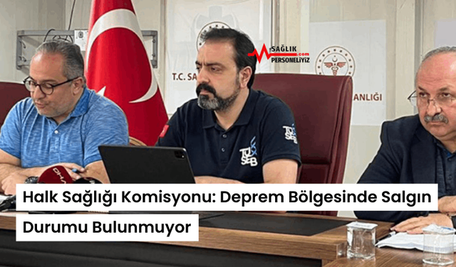 Halk Sağlığı Komisyonu: Deprem Bölgesinde Salgın Durumu Bulunmuyor