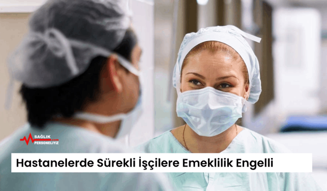 Hastanelerde Sürekli İşçilere Emeklilik Engelli