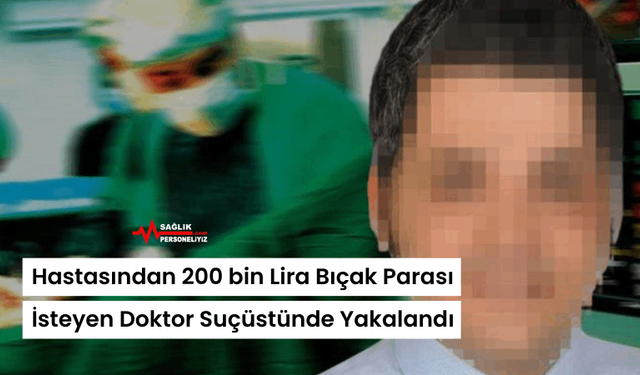 Hastasından 200 bin Lira Bıçak Parası İsteyen Doktor Suçüstünde Yakalandı