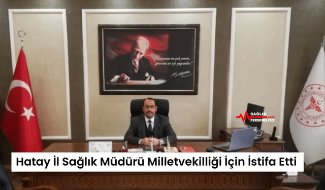 Hatay İl Sağlık Müdürü Milletvekilliği İçin İstifa Etti