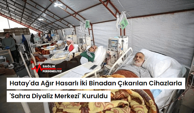 Hatay'da Ağır Hasarlı İki Binadan Çıkarılan Cihazlarla 'Sahra Diyaliz Merkezi' Kuruldu