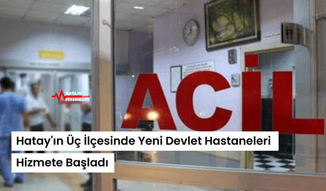 Hatay'ın Üç İlçesinde Yeni Devlet Hastaneleri Hizmete Başladı