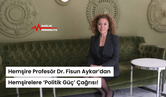 Hemşire Profesör Dr. Fisun Aykar’dan Hemşirelere ‘Politik Güç’ Çağrısı!