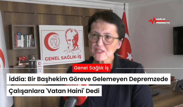 İddia: Bir Başhekim Göreve Gelemeyen Depremzede Çalışanlara 'Vatan Haini' Dedi