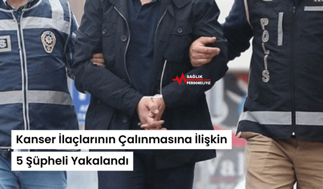 Kanser İlaçlarının Çalınmasına İlişkin 5 Şüpheli Yakalandı