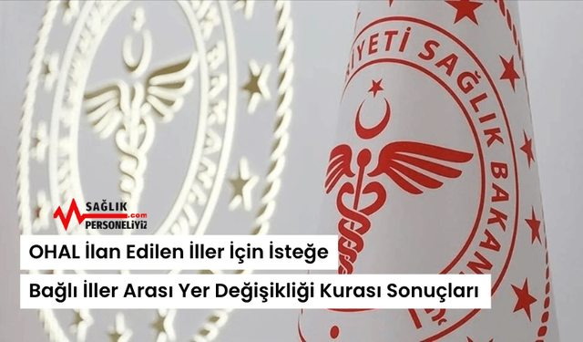 OHAL İlan Edilen İller İçin İsteğe Bağlı İller Arası Yer Değişikliği Kurası Sonuçları