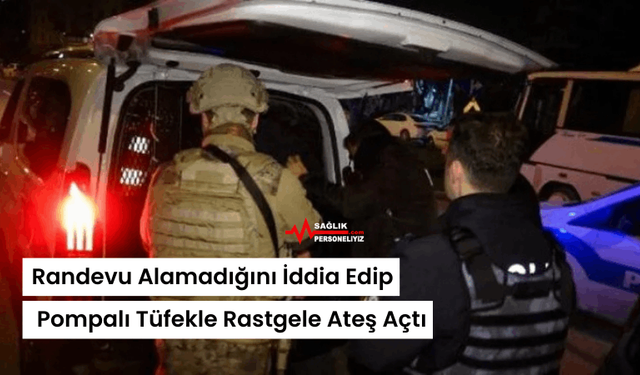 Randevu Alamadığını İddia Edip, Pompalı Tüfekle Rastgele Ateş Açtı