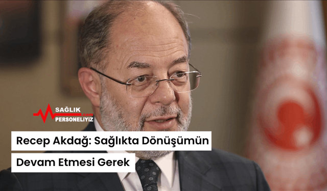 Recep Akdağ: Sağlıkta Dönüşümün Devam Etmesi Gerek