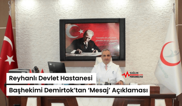 Reyhanlı Devlet Hastanesi Başhekimi Demirtok’tan ‘Mesaj’ Açıklaması