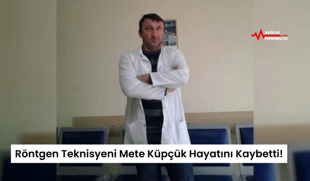 Röntgen Teknisyeni Mete Küpçük Hayatını Kaybetti