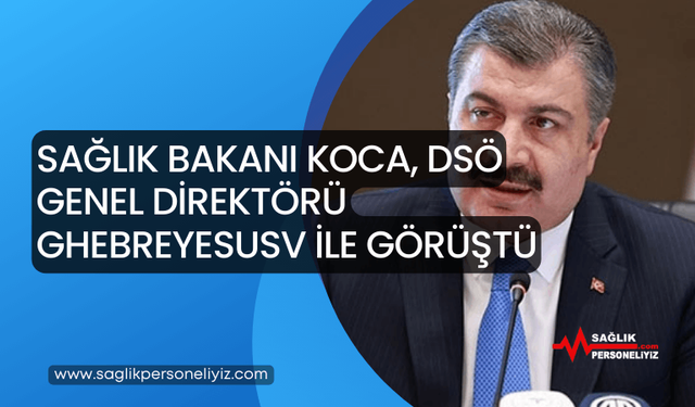 Sağlık Bakanı Koca, DSÖ Genel Direktörü Ghebreyesusv ile Görüştü