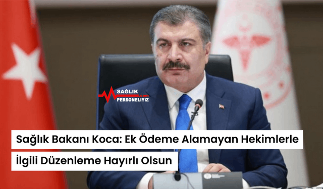 Sağlık Bakanı Koca: Ek Ödeme Alamayan Hekimlerle İlgili Düzenleme Hayırlı Olsun