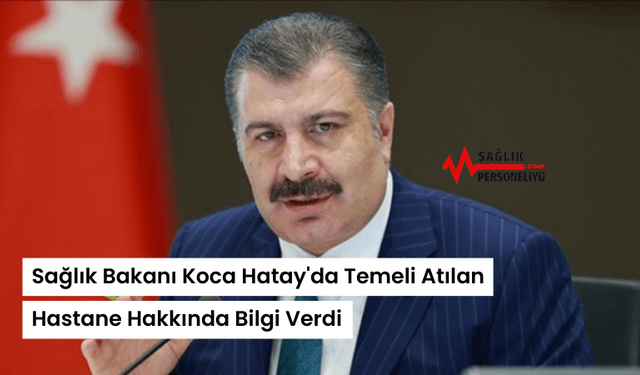 Sağlık Bakanı Koca Hatay'da Temeli Atılan Hastane Hakkında Bilgi Verdi