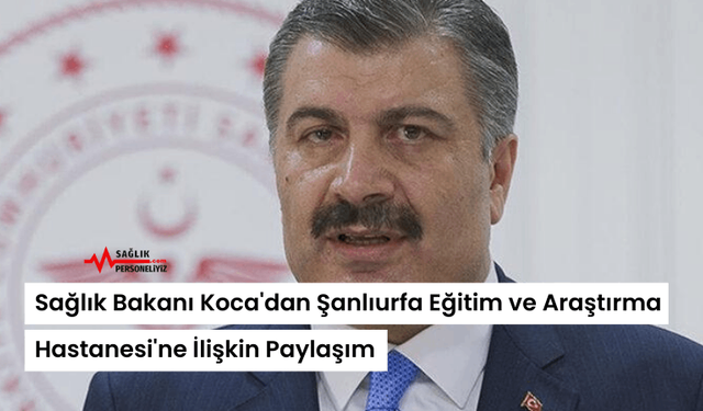 Sağlık Bakanı Koca'dan Şanlıurfa Eğitim ve Araştırma Hastanesi'ne İlişkin Paylaşım