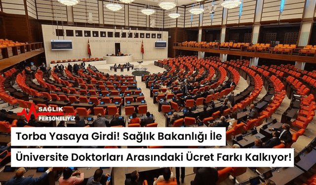 Torba Yasaya Girdi! Sağlık Bakanlığı İle Üniversite Doktorları Arasındaki Ücret Farkı Kalkıyor!