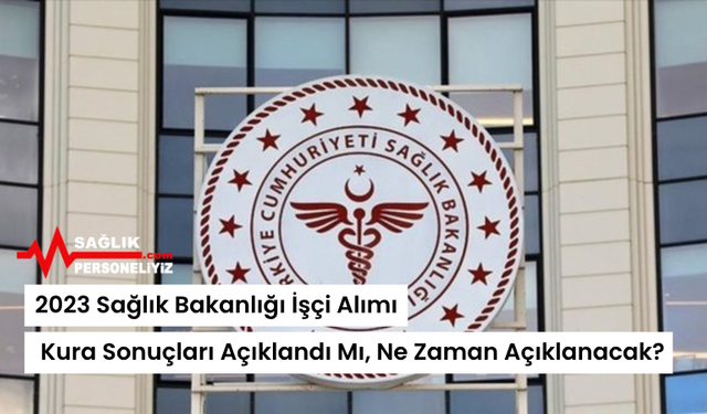 2023 Sağlık Bakanlığı İşçi Alımı Kura Sonuçları Açıklandı Mı, Ne Zaman Açıklanacak?