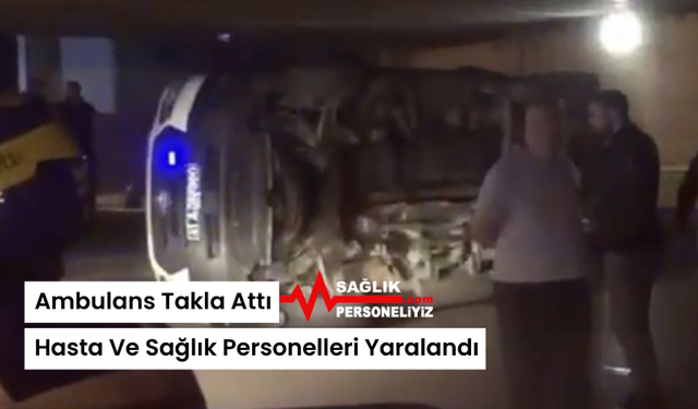 Ambulans Takla Attı, Hasta Ve Sağlık Personelleri Yaralandı