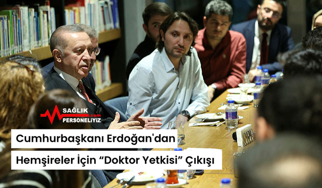 Cumhurbaşkanı Erdoğan'dan Hemşireler İçin “Doktor Yetkisi” Çıkışı