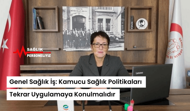 Genel Sağlık İş: Kamucu Sağlık Politikaları Tekrar Uygulamaya Konulmalıdır