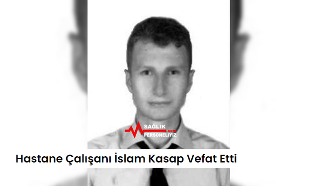 Hastane Çalışanı İslam Kasap Vefat Etti