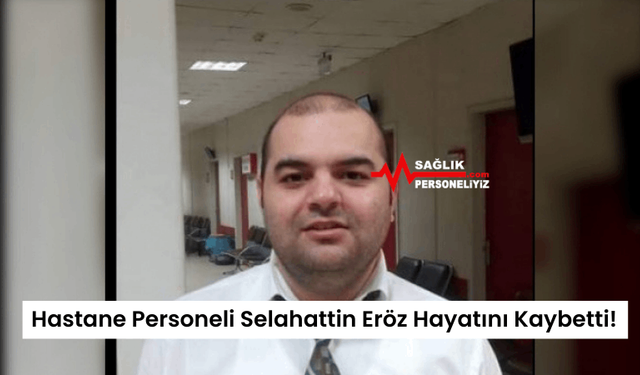 Hastane Personeli Selahattin Eröz Hayatını Kaybetti!