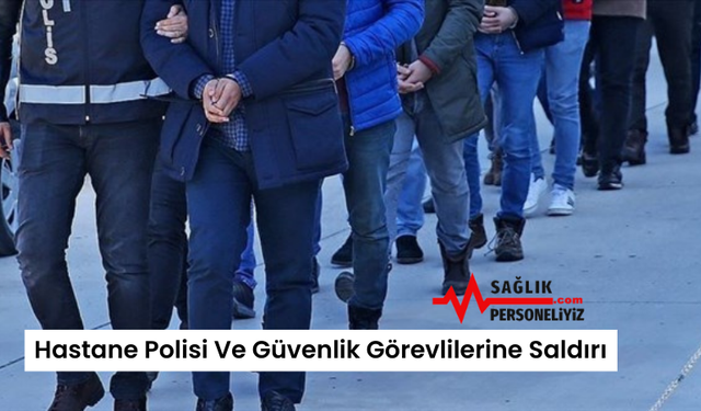 Hastane Polisi Ve Güvenlik Görevlilerine Saldırı