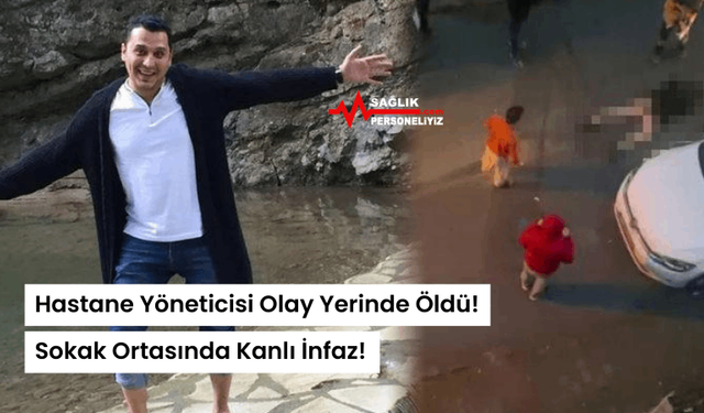 Hastane Yöneticisi Olay Yerinde Öldü! Sokak Ortasında Kanlı İnfaz!