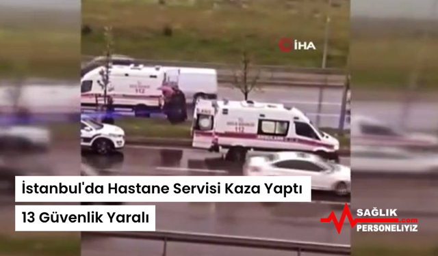 İstanbul'da Hastane Servisi Kaza Yaptı: 13 Güvenlik Yaralı