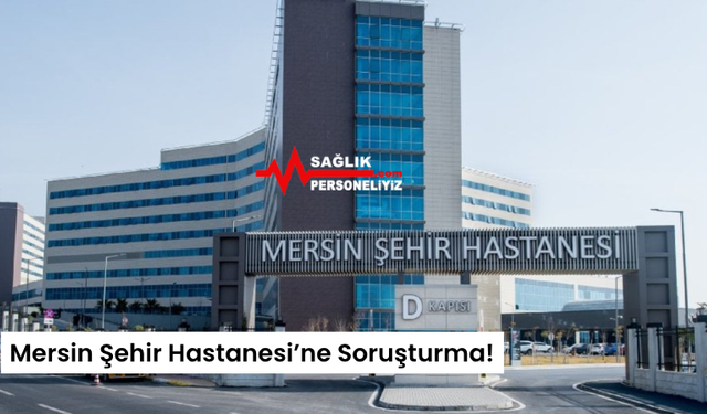 Mersin Şehir Hastanesi’ne Soruşturma!