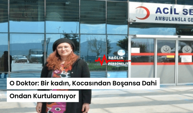 O Doktor: Bir kadın, Kocasından Boşansa Dahi Ondan Kurtulamıyor