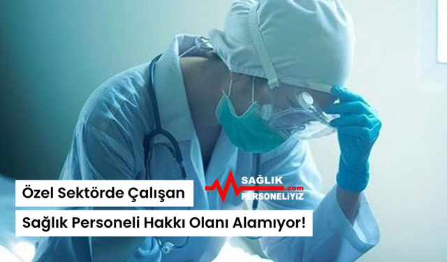 Özel Sektörde Çalışan Sağlık Personeli Hakkı Olanı Alamıyor!