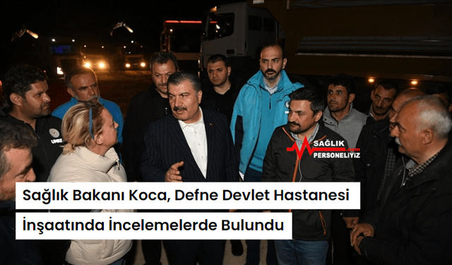 Sağlık Bakanı Koca, Defne Devlet Hastanesi İnşaatında İncelemelerde Bulundu