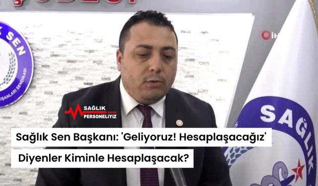 Sağlık Sen Başkanı: 'Geliyoruz! Hesaplaşacağız' Diyenler Kiminle Hesaplaşacak?