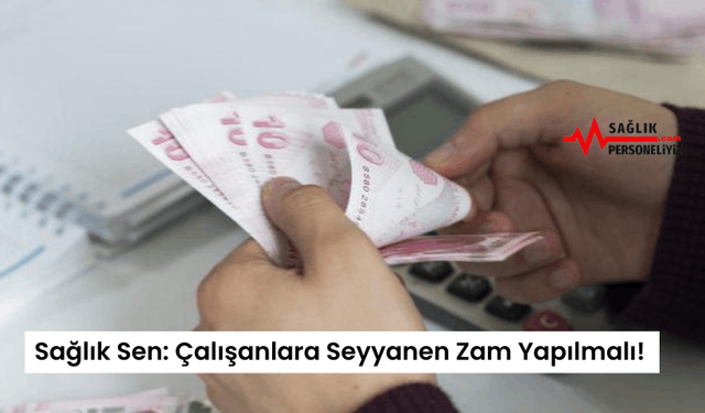 Sağlık Sen: Çalışanlara Seyyanen Zam Yapılmalı!