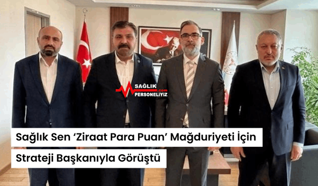 Sağlık Sen ‘Ziraat Para Puan’ Mağduriyeti İçin Strateji Başkanıyla Görüştü