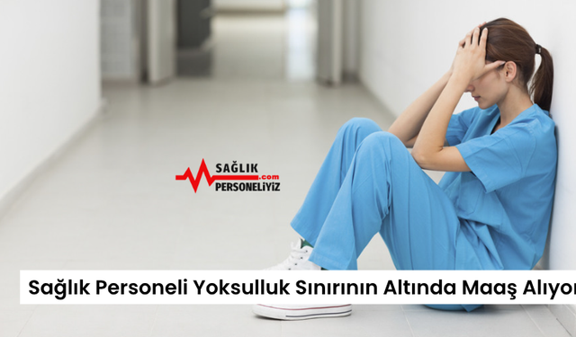 Sağlık Personeli Yoksulluk Sınırının Altında Maaş Alıyor