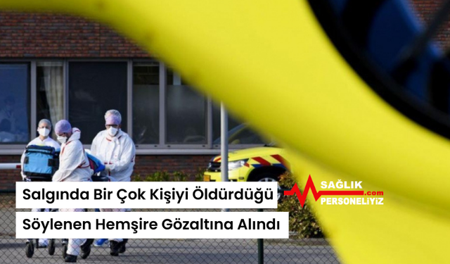 Salgında Bir Çok Kişiyi Öldürdüğü Söylenen Hemşire Gözaltına Alındı