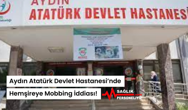 Aydın Atatürk Devlet Hastanesi’nde Hemşireye Mobbing İddiası!