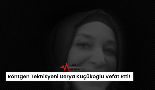 Röntgen Teknisyeni Derya Küçükoğlu Vefat Etti!