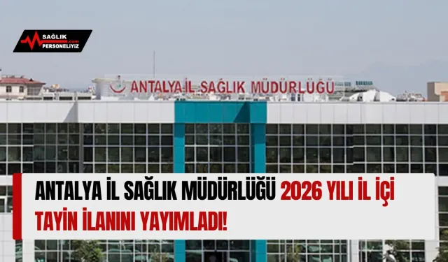 Antalya İl Sağlık Müdürlüğü 2026 Yılı İl İçi Tayin İlanını Yayımladı!
