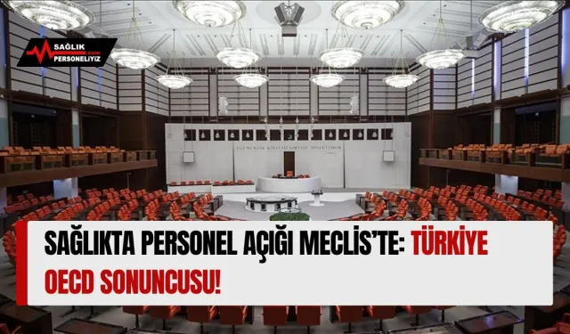 Sağlıkta Personel Açığı Meclis’te: Türkiye OECD Sonuncusu!