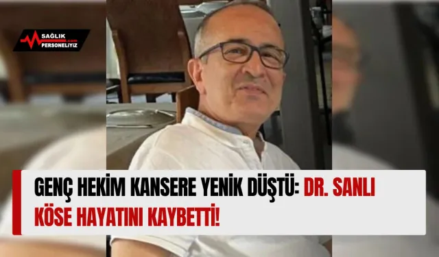 Genç Hekim Kansere Yenik Düştü: Dr. Sanlı Köse Hayatını Kaybetti!